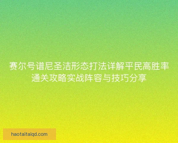 赛尔号谱尼圣洁形态打法详解平民高胜率通关攻略实战阵容与技巧分享