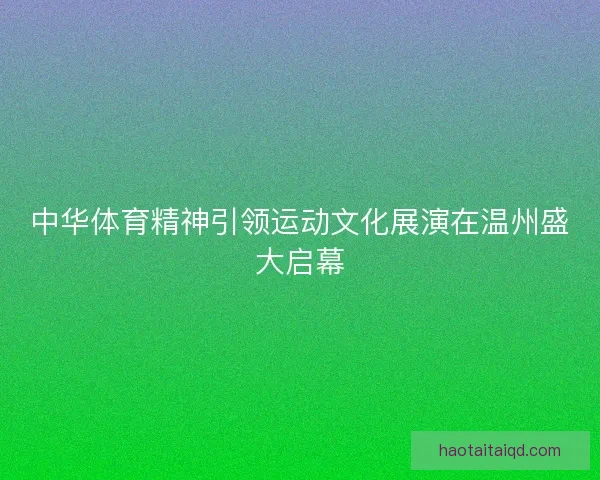 中华体育精神引领运动文化展演在温州盛大启幕