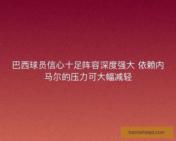 巴西球员信心十足阵容深度强大 依赖内马尔的压力可大幅减轻